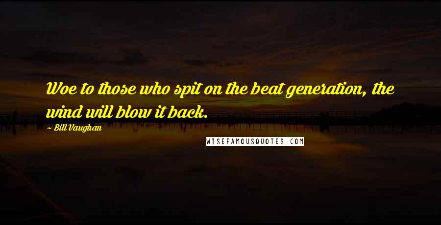 Bill Vaughan quotes: Woe to those who spit on the beat generation, the wind will blow it back.