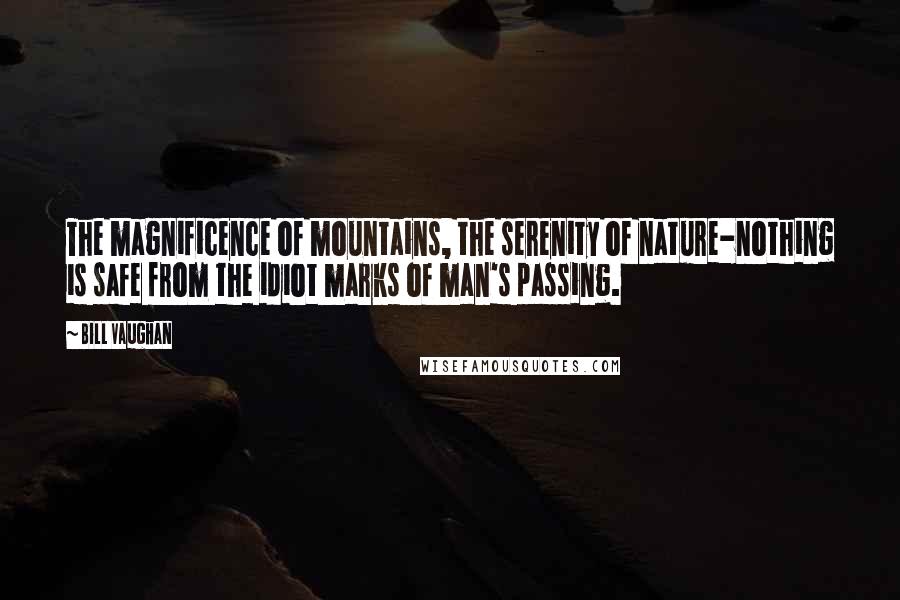 Bill Vaughan quotes: The magnificence of mountains, the serenity of nature-nothing is safe from the idiot marks of man's passing. Bill Vaughan quotes: The magnificence of mountains, the serenity of nature-nothing is safe from the idiot marks of man's passing.