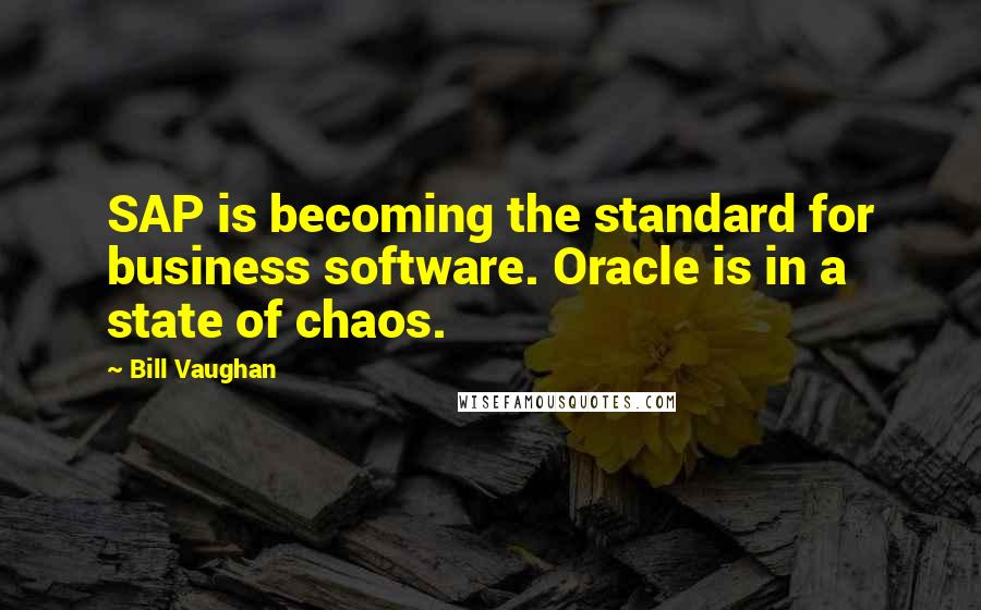 Bill Vaughan quotes: SAP is becoming the standard for business software. Oracle is in a state of chaos.