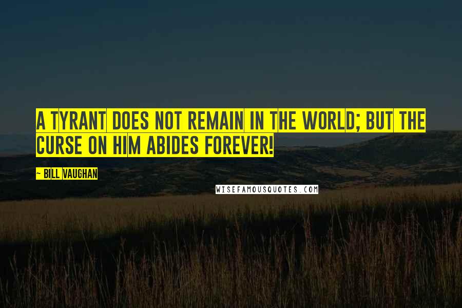 Bill Vaughan quotes: A tyrant does not remain in the world; But the curse on him abides forever!