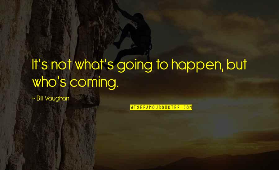 Bill Vaughan Quotes By Bill Vaughan: It's not what's going to happen, but who's Bill Vaughan Quotes By Bill Vaughan: It's not what's going to happen, but who's