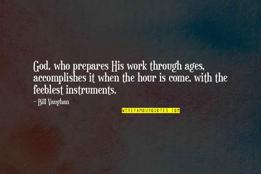 Bill Vaughan Quotes By Bill Vaughan: God, who prepares His work through ages, accomplishes Bill Vaughan Quotes By Bill Vaughan: God, who prepares His work through ages, accomplishes