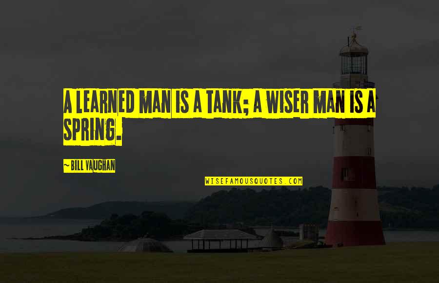 Bill Vaughan Quotes By Bill Vaughan: A learned man is a tank; a wiser Bill Vaughan Quotes By Bill Vaughan: A learned man is a tank; a wiser