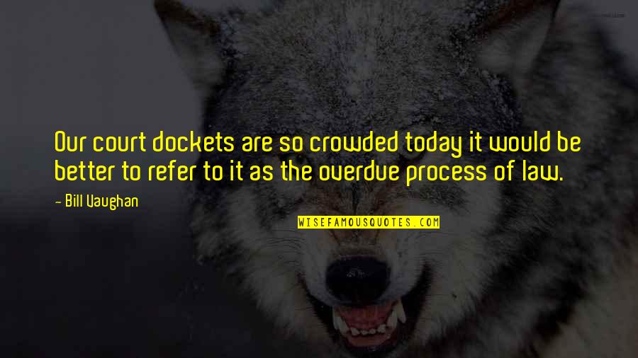 Bill Vaughan Quotes By Bill Vaughan: Our court dockets are so crowded today it Bill Vaughan Quotes By Bill Vaughan: Our court dockets are so crowded today it