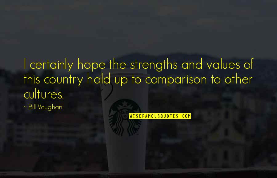 Bill Vaughan Quotes By Bill Vaughan: I certainly hope the strengths and values of Bill Vaughan Quotes By Bill Vaughan: I certainly hope the strengths and values of