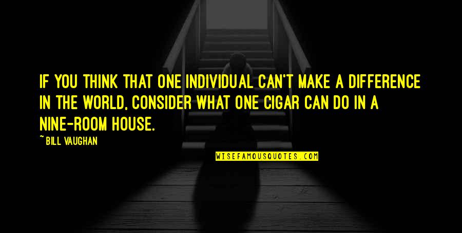 Bill Vaughan Quotes By Bill Vaughan: If you think that one individual can't make Bill Vaughan Quotes By Bill Vaughan: If you think that one individual can't make