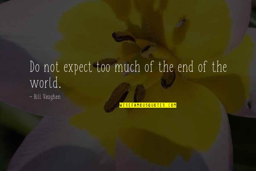 Bill Vaughan Quotes By Bill Vaughan: Do not expect too much of the end Bill Vaughan Quotes By Bill Vaughan: Do not expect too much of the end