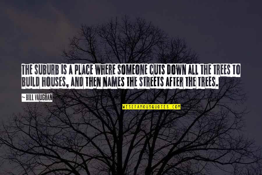 Bill Vaughan Quotes By Bill Vaughan: The suburb is a place where someone cuts Bill Vaughan Quotes By Bill Vaughan: The suburb is a place where someone cuts