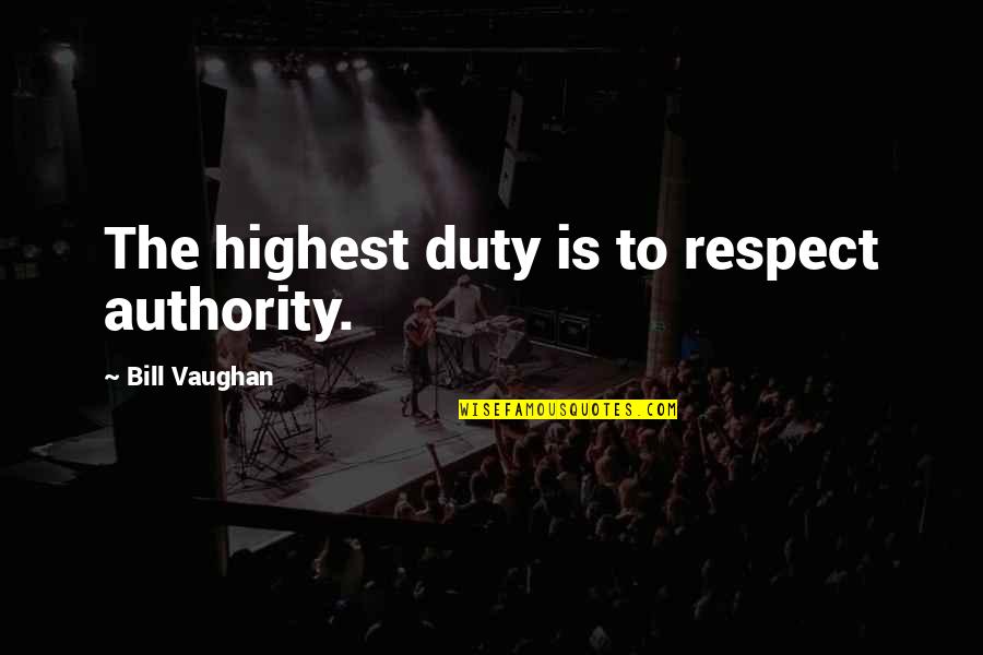 Bill Vaughan Quotes By Bill Vaughan: The highest duty is to respect authority. Bill Vaughan Quotes By Bill Vaughan: The highest duty is to respect authority.