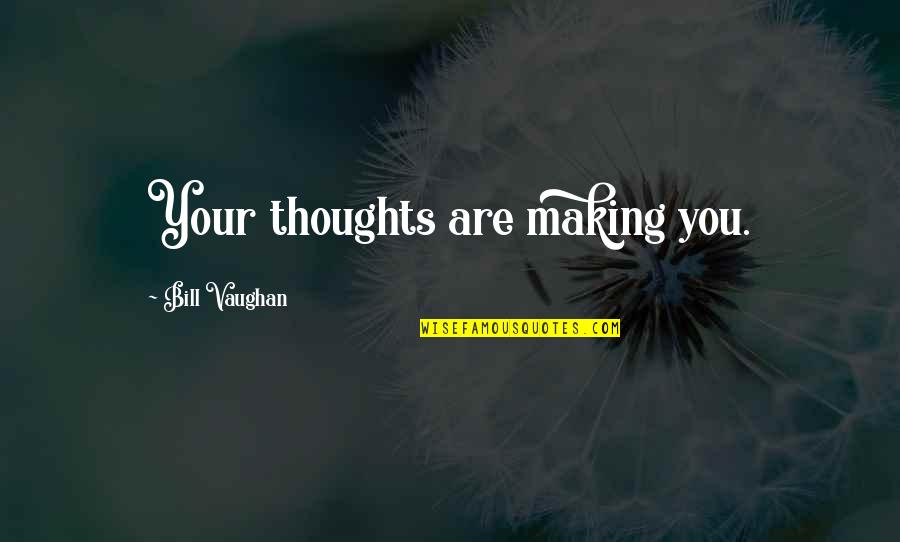 Bill Vaughan Quotes By Bill Vaughan: Your thoughts are making you. Bill Vaughan Quotes By Bill Vaughan: Your thoughts are making you.