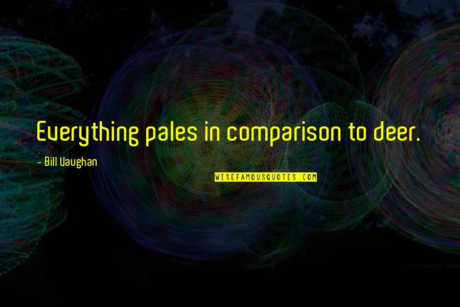 Bill Vaughan Quotes By Bill Vaughan: Everything pales in comparison to deer. Bill Vaughan Quotes By Bill Vaughan: Everything pales in comparison to deer.