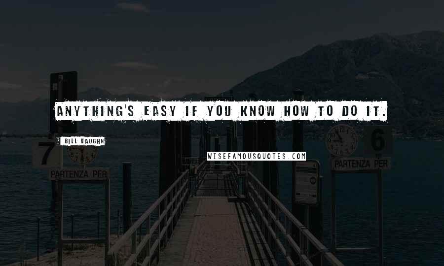 Bill Vaughn quotes: Anything's easy if you know how to do it.