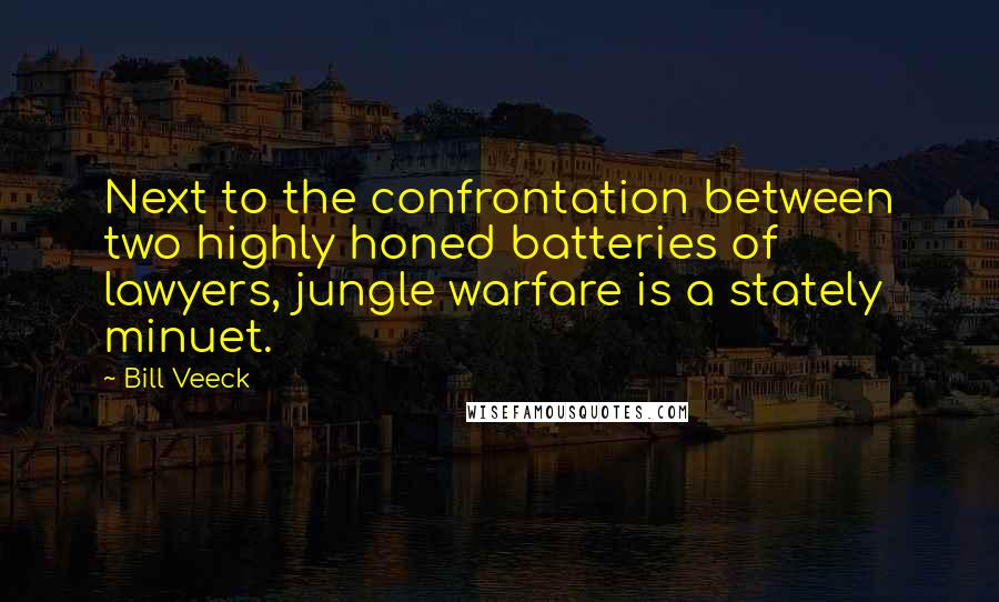 Bill Veeck quotes: Next to the confrontation between two highly honed batteries of lawyers, jungle warfare is a stately minuet.