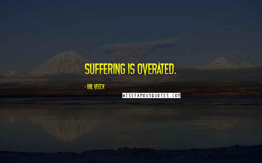 Bill Veeck quotes: Suffering is overated.