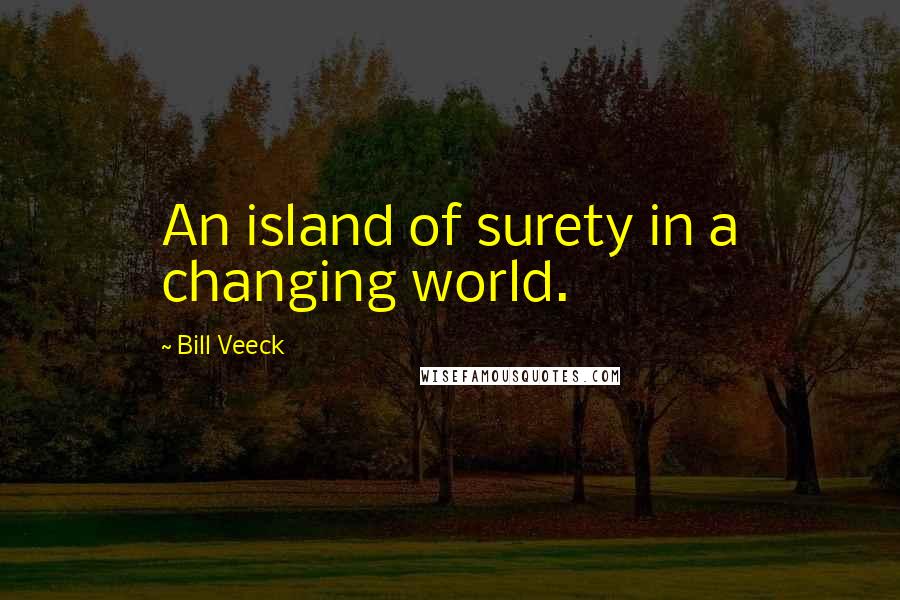 Bill Veeck quotes: An island of surety in a changing world.