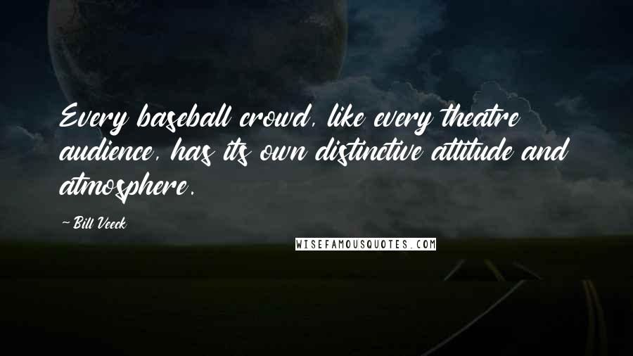 Bill Veeck quotes: Every baseball crowd, like every theatre audience, has its own distinctive attitude and atmosphere.