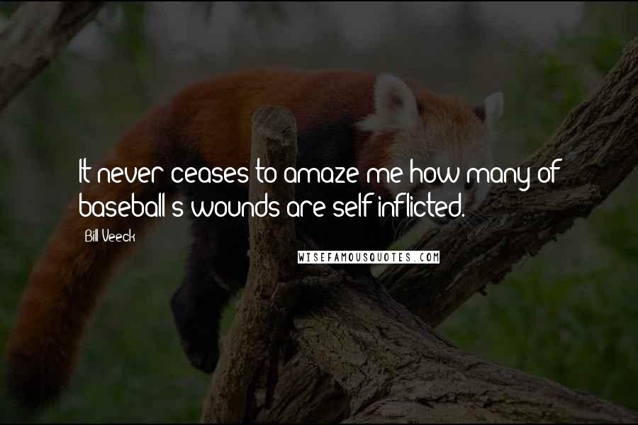 Bill Veeck quotes: It never ceases to amaze me how many of baseball's wounds are self-inflicted.