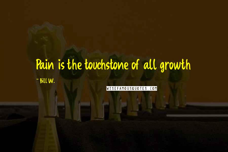 Bill W. quotes: Pain is the touchstone of all growth