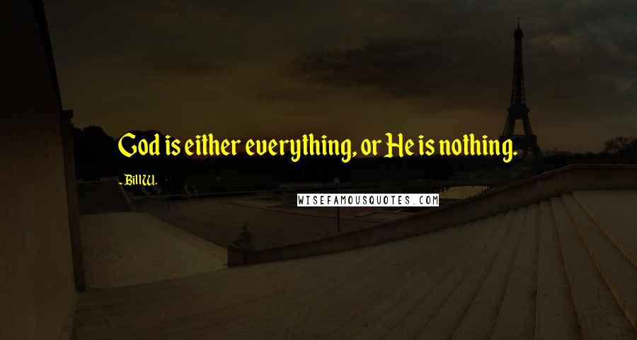 Bill W. quotes: God is either everything, or He is nothing.