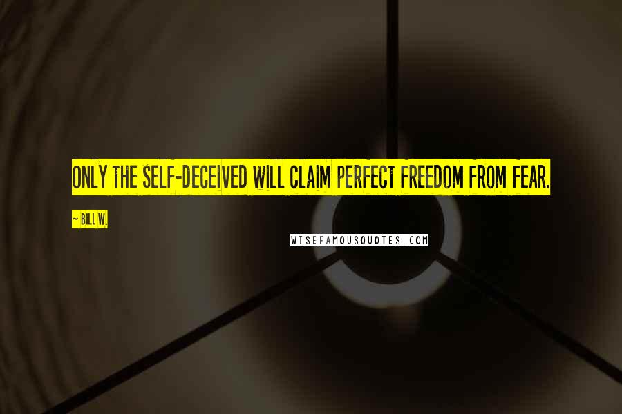 Bill W. quotes: Only the self-deceived will claim perfect freedom from fear.