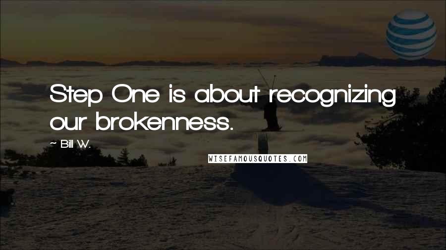 Bill W. quotes: Step One is about recognizing our brokenness.