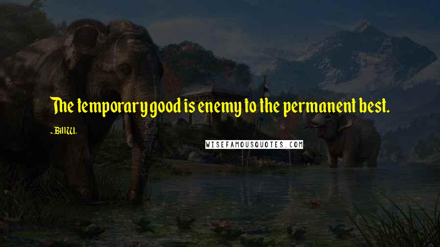 Bill W. quotes: The temporary good is enemy to the permanent best.