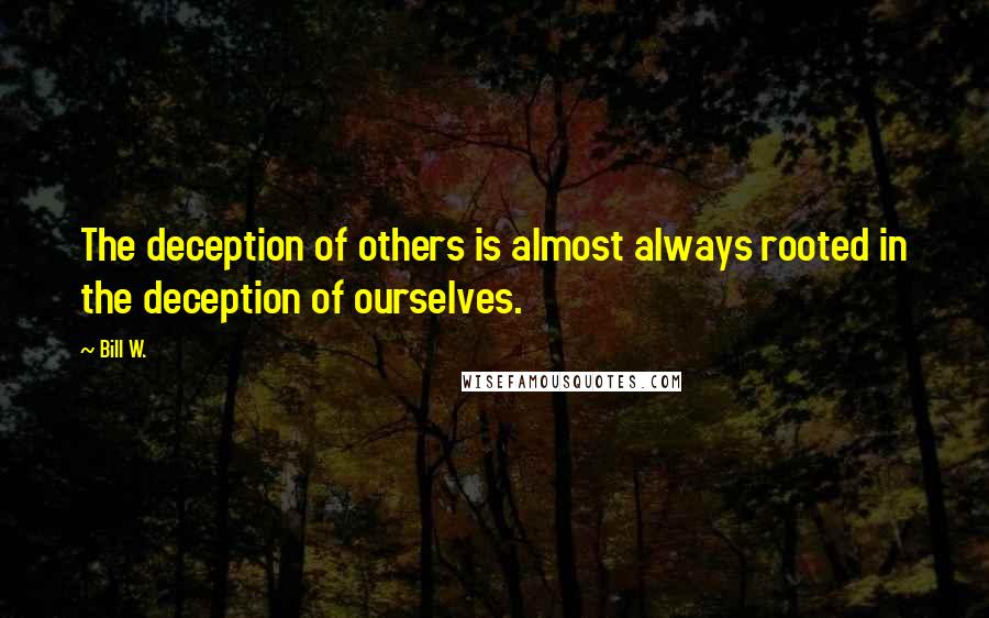 Bill W. quotes: The deception of others is almost always rooted in the deception of ourselves.