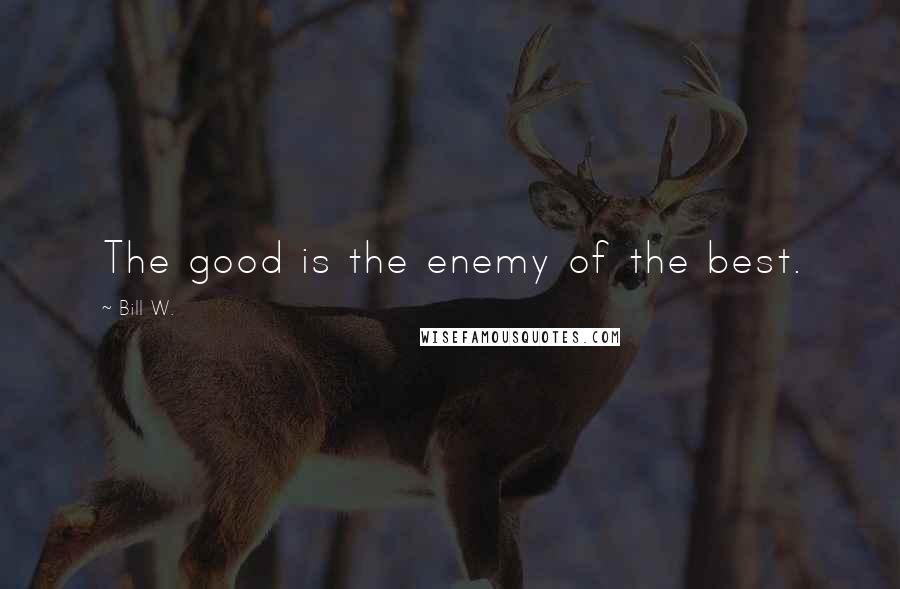 Bill W. quotes: The good is the enemy of the best.