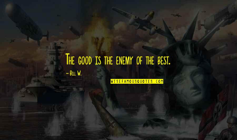 Bill W Quotes By Bill W.: The good is the enemy of the best.