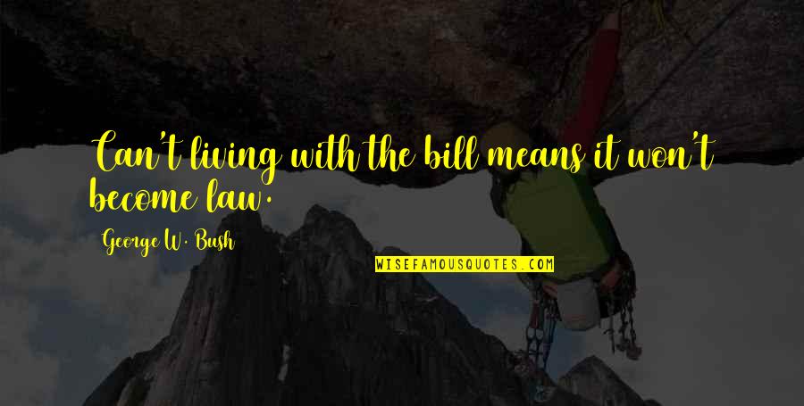 Bill W Quotes By George W. Bush: Can't living with the bill means it won't