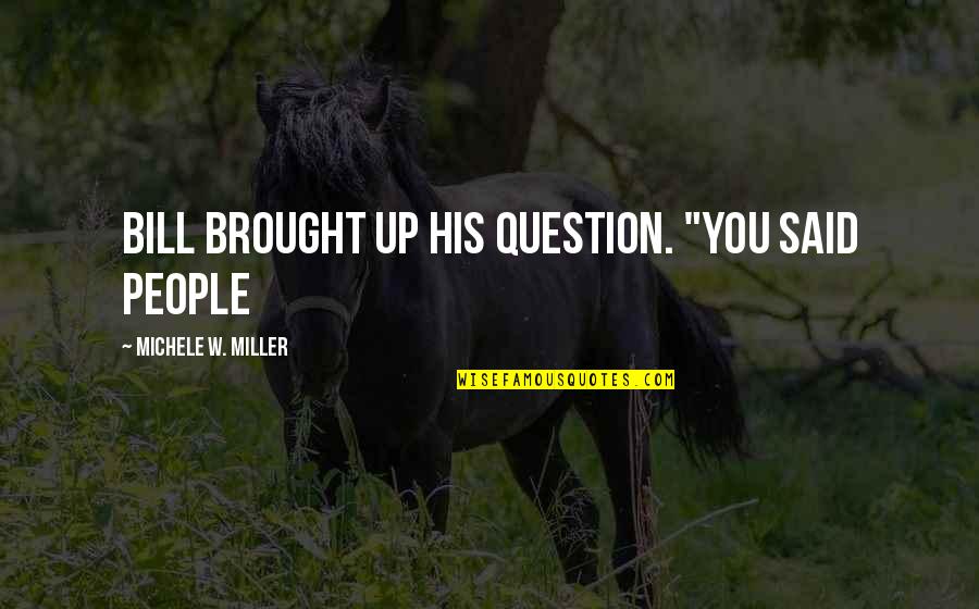 Bill W Quotes By Michele W. Miller: Bill brought up his question. "You said people