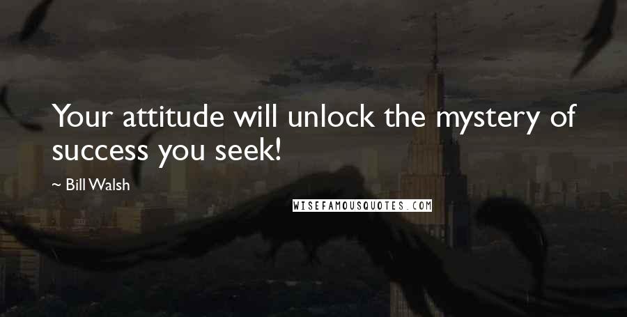 Bill Walsh quotes: Your attitude will unlock the mystery of success you seek!