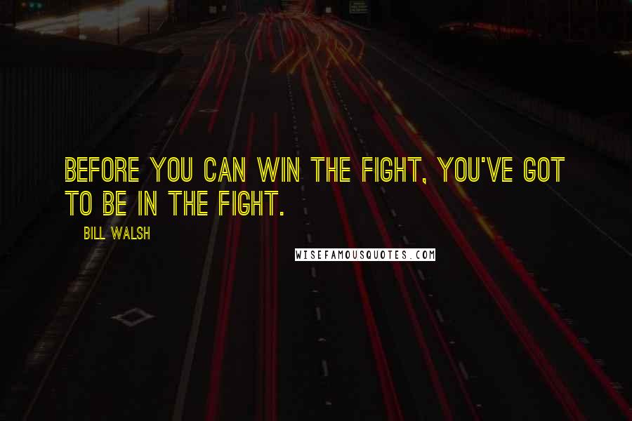 Bill Walsh quotes: Before you can win the fight, You've got to be in the fight.