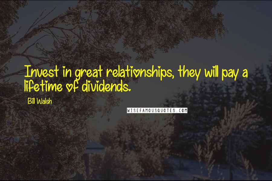 Bill Walsh quotes: Invest in great relationships, they will pay a lifetime of dividends.