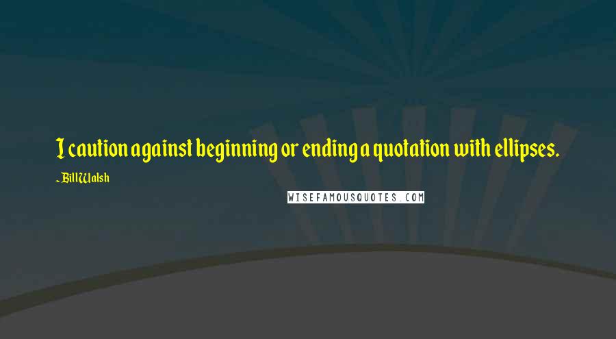 Bill Walsh quotes: I caution against beginning or ending a quotation with ellipses.