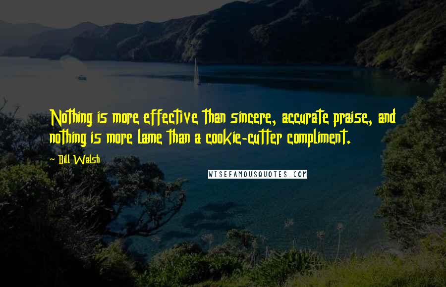 Bill Walsh quotes: Nothing is more effective than sincere, accurate praise, and nothing is more lame than a cookie-cutter compliment.