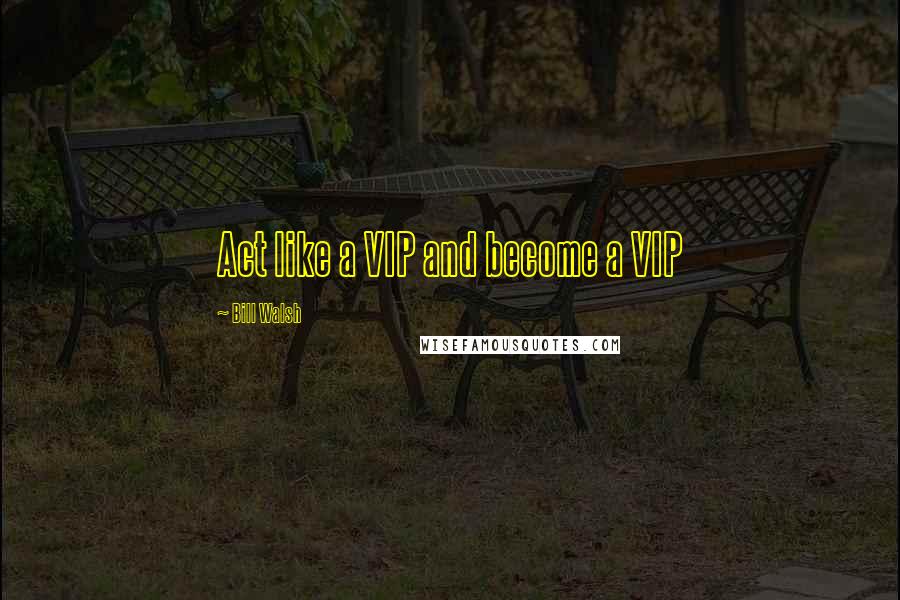 Bill Walsh quotes: Act like a VIP and become a VIP