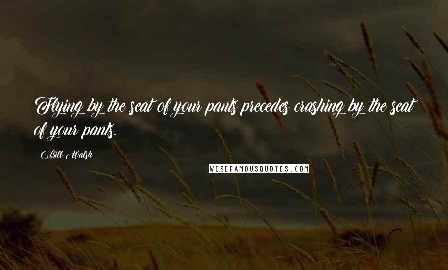 Bill Walsh quotes: Flying by the seat of your pants precedes crashing by the seat of your pants.