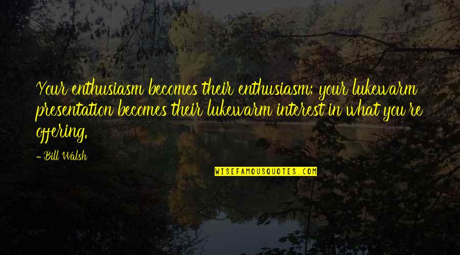 Bill Walsh Quotes By Bill Walsh: Your enthusiasm becomes their enthusiasm; your lukewarm presentation