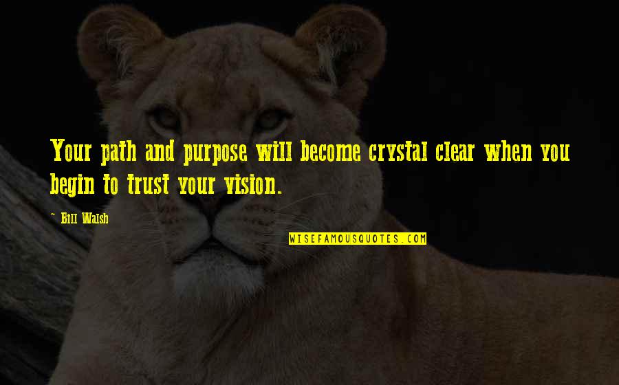 Bill Walsh Quotes By Bill Walsh: Your path and purpose will become crystal clear