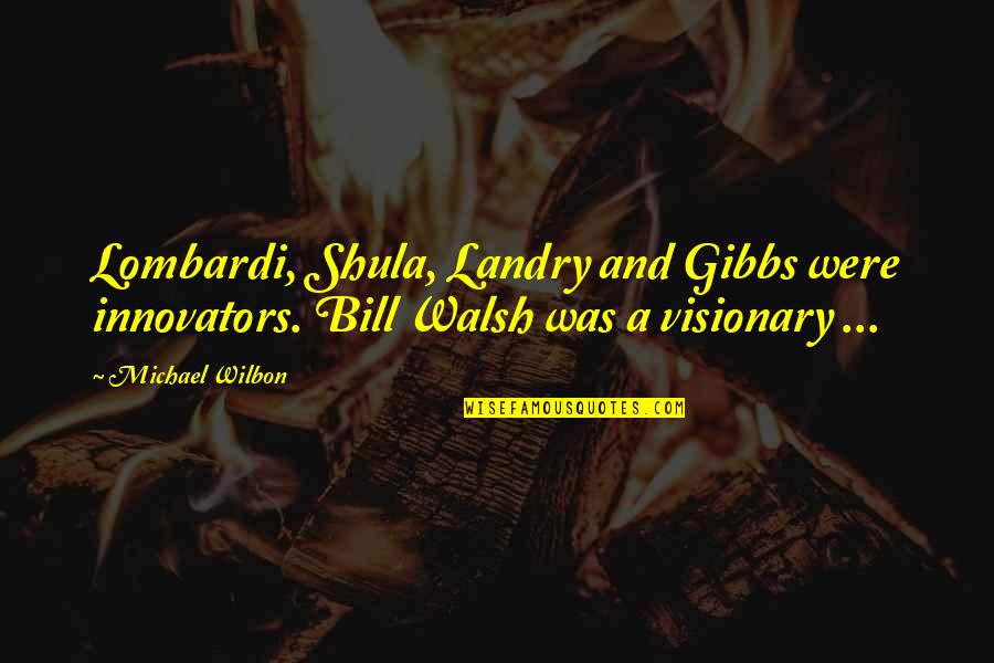 Bill Walsh Quotes By Michael Wilbon: Lombardi, Shula, Landry and Gibbs were innovators. Bill