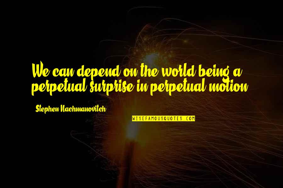 Bill Walsh Score Takes Care Of Itself Quotes By Stephen Nachmanovitch: We can depend on the world being a Bill Walsh Score Takes Care Of Itself Quotes By Stephen Nachmanovitch: We can depend on the world being a