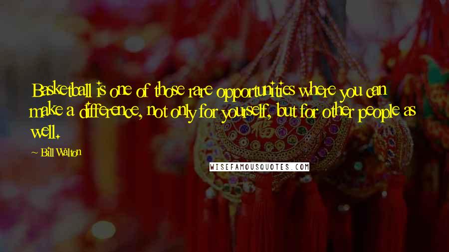 Bill Walton quotes: Basketball is one of those rare opportunities where you can make a difference, not only for yourself, but for other people as well.