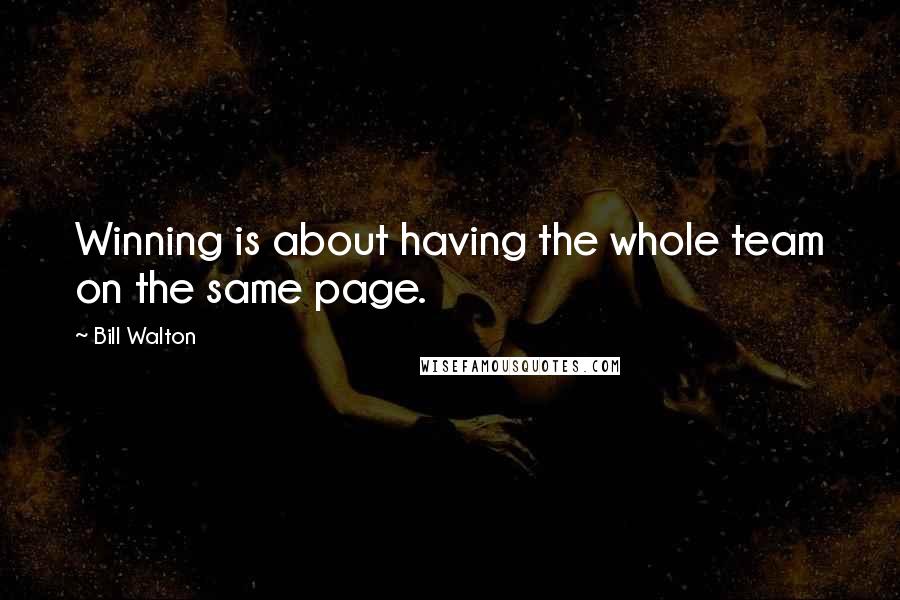 Bill Walton quotes: Winning is about having the whole team on the same page.