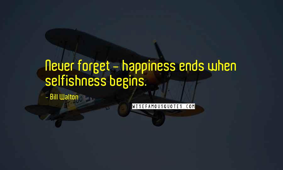 Bill Walton quotes: Never forget - happiness ends when selfishness begins.