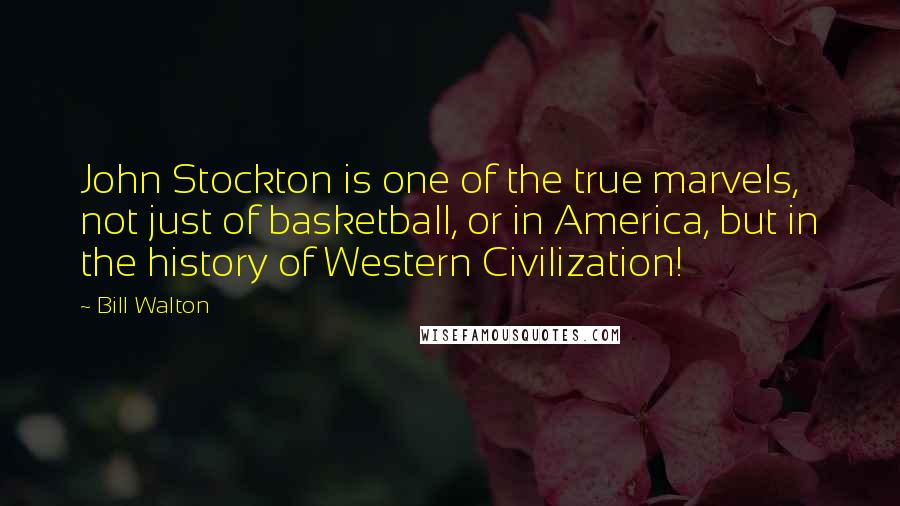 Bill Walton quotes: John Stockton is one of the true marvels, not just of basketball, or in America, but in the history of Western Civilization!