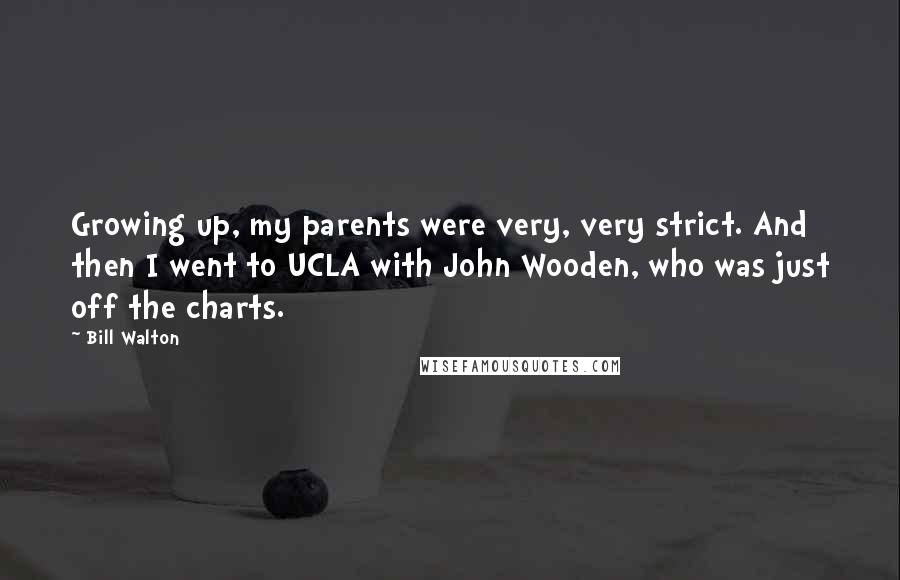 Bill Walton quotes: Growing up, my parents were very, very strict. And then I went to UCLA with John Wooden, who was just off the charts.