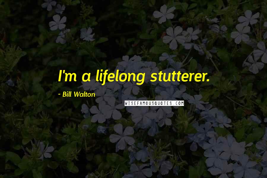 Bill Walton quotes: I'm a lifelong stutterer.