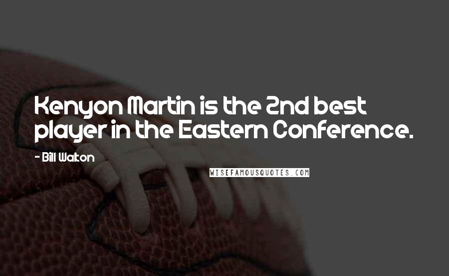 Bill Walton quotes: Kenyon Martin is the 2nd best player in the Eastern Conference.