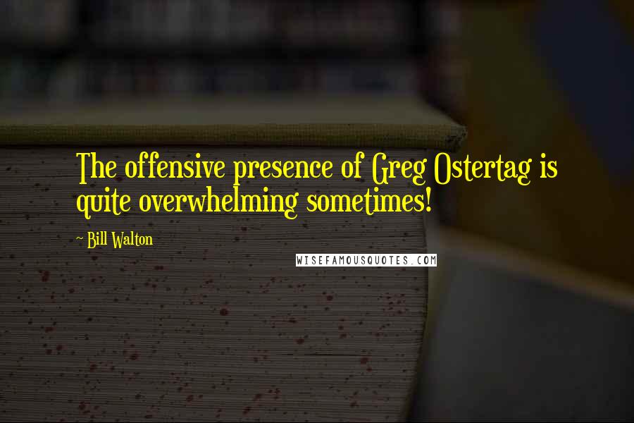 Bill Walton quotes: The offensive presence of Greg Ostertag is quite overwhelming sometimes!